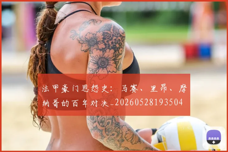 法甲豪门恩怨史：马赛、里昂、摩纳哥的百年对决_20260528193504