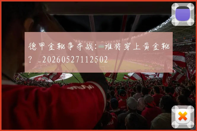 德甲金靴争夺战:谁将穿上黄金靴?_20260527112502