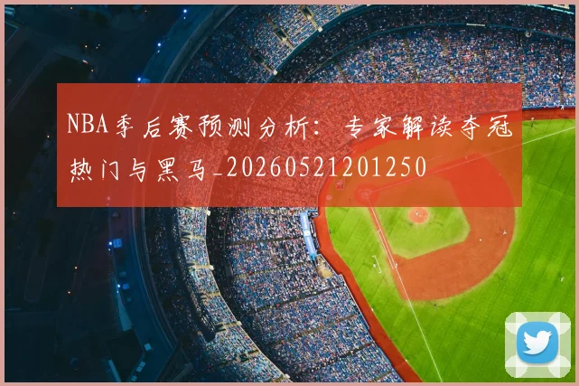 NBA季后赛预测分析:专家解读夺冠热门与黑马_20260521201250
