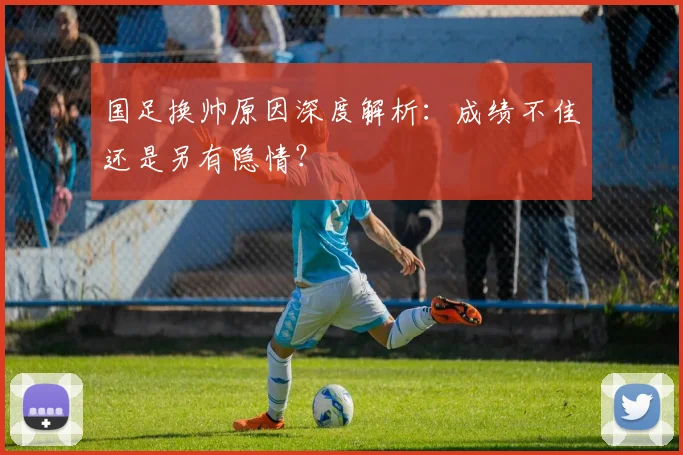 国足换帅原因深度解析:成绩不佳还是另有隐情?