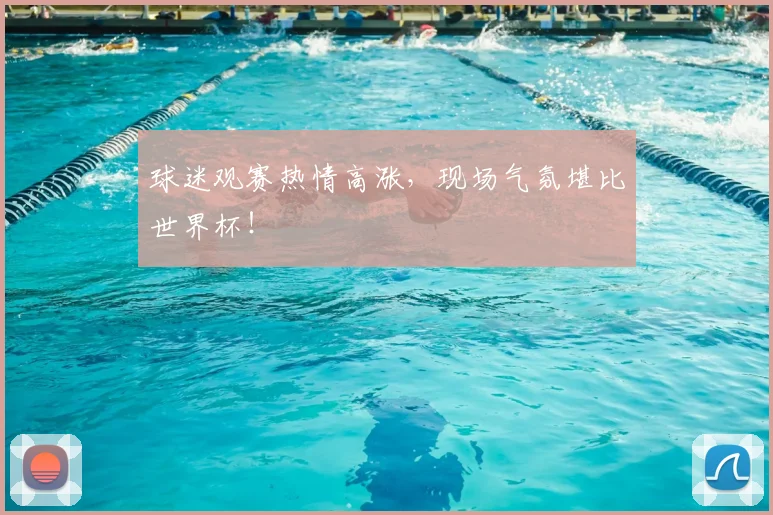 球迷观赛热情高涨,现场气氛堪比世界杯!