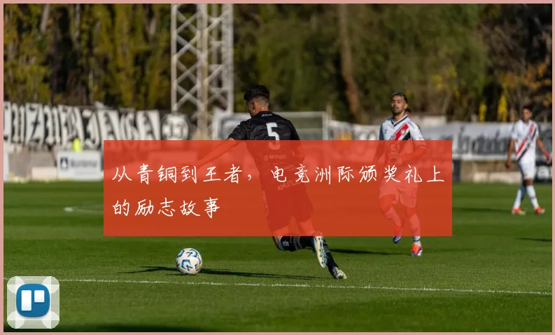 从青铜到王者,电竞洲际颁奖礼上的励志故事