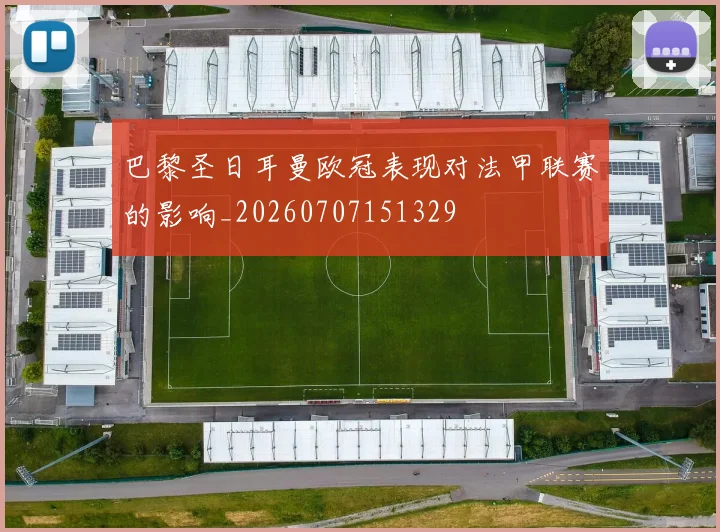 巴黎圣日耳曼欧冠表现对法甲联赛的影响_20260707151329