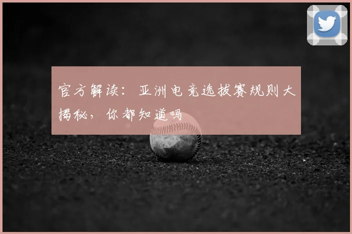 官方解读:亚洲电竞选拔赛规则大揭秘,你都知道吗