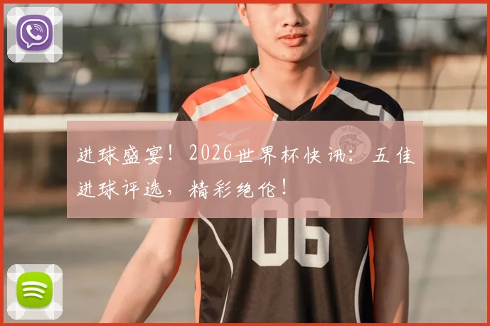 进球盛宴!2026世界杯快讯:五佳进球评选,精彩绝伦!