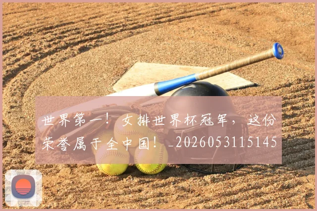 世界第一！女排世界杯冠军，这份荣誉属于全中国！_20260531151453