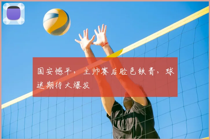 国安憾平,主帅赛后脸色铁青,球迷期待大爆发