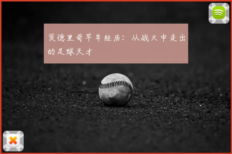 莫德里奇早年经历:从战火中走出的足球天才
