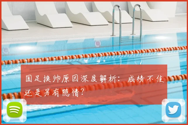 国足换帅原因深度解析：成绩不佳还是另有隐情？