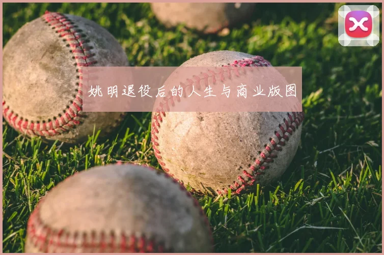 姚明退役后的人生与商业版图