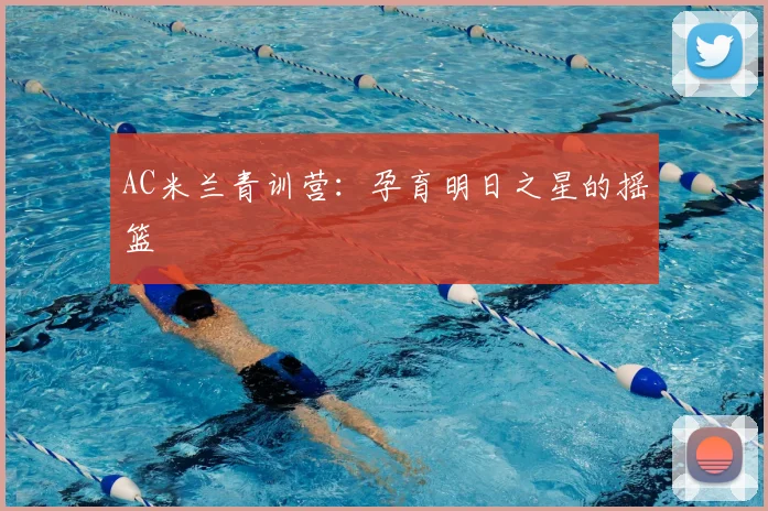 AC米兰青训营:孕育明日之星的摇篮