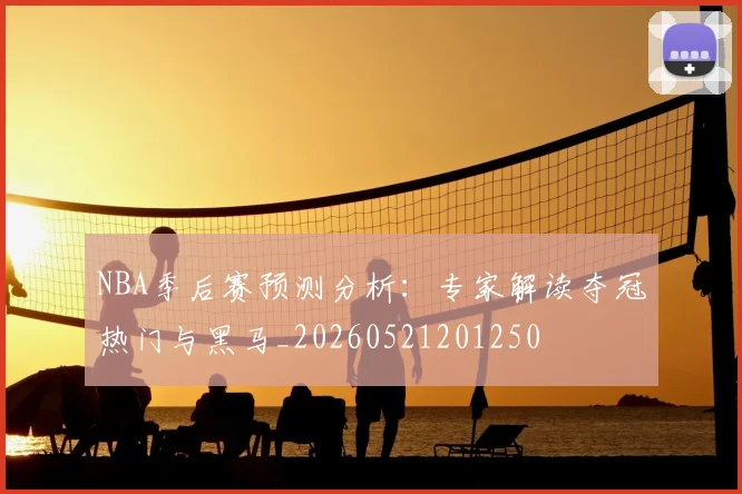 NBA季后赛预测分析：专家解读夺冠热门与黑马_20260521201250