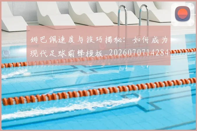 姆巴佩速度与技巧揭秘:如何成为现代足球前锋模板_20260707142840