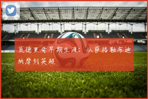 莫德里奇早期生涯:从萨格勒布迪纳摩到英超