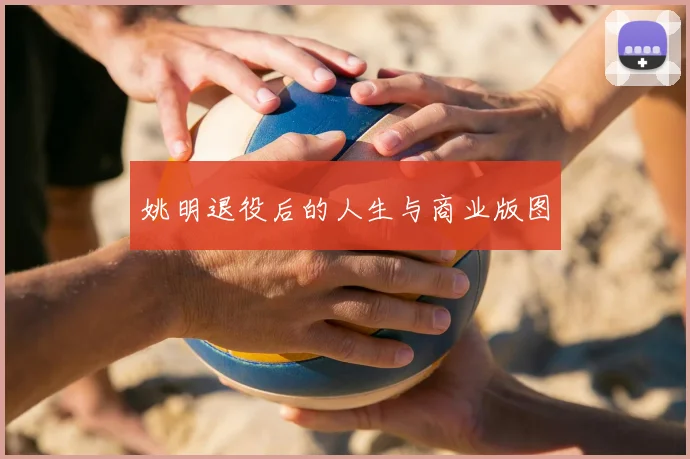 姚明退役后的人生与商业版图