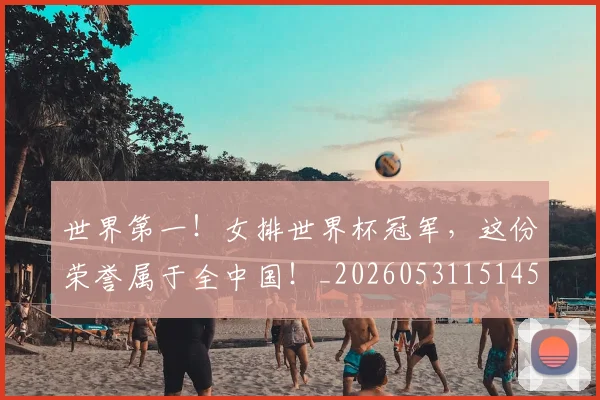 世界第一！女排世界杯冠军，这份荣誉属于全中国！_20260531151453