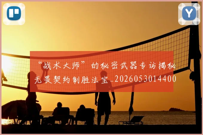 “战术大师”的秘密武器专访揭秘无畏契约制胜法宝_20260530144003