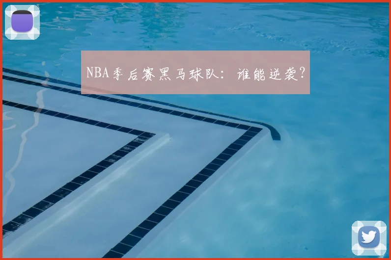 NBA季后赛黑马球队：谁能逆袭？
