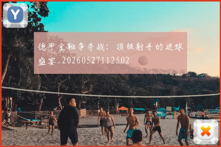 德甲金靴争夺战:顶级射手的进球盛宴_20260527112502