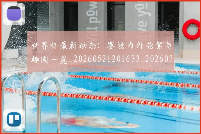 世界杯最新动态:赛场内外花絮与趣闻一览_20260521201633_20260703203219