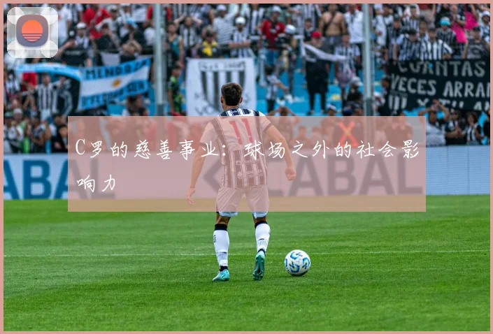 C罗的慈善事业：球场之外的社会影响力