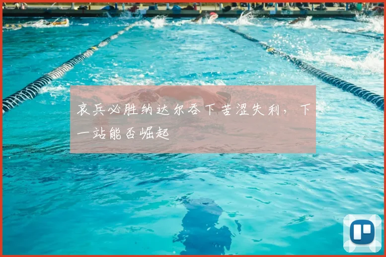 哀兵必胜纳达尔吞下苦涩失利,下一站能否崛起