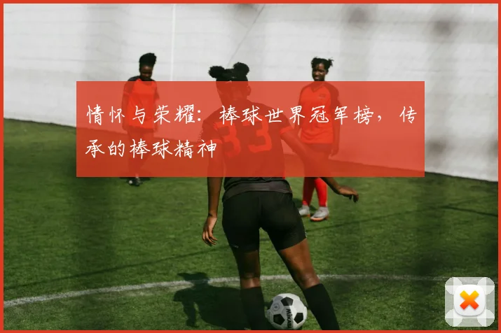 情怀与荣耀：棒球世界冠军榜，传承的棒球精神