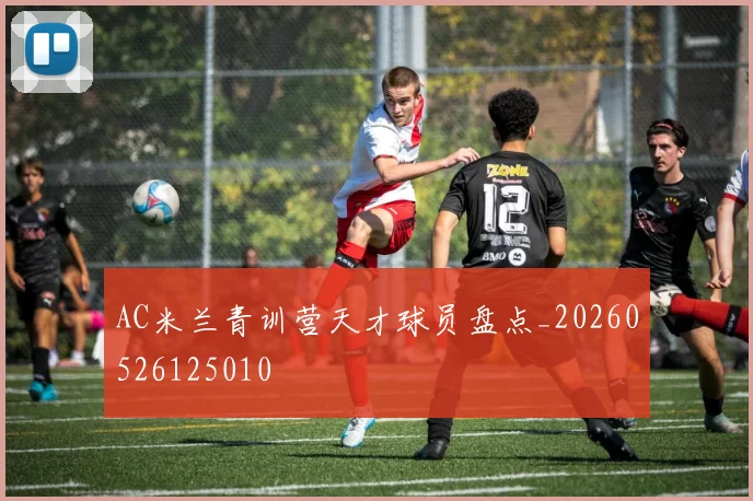 AC米兰青训营天才球员盘点_20260526125010