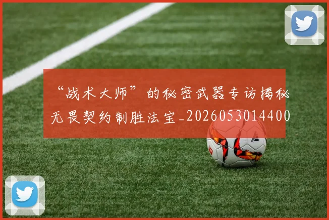 “战术大师”的秘密武器专访揭秘无畏契约制胜法宝_20260530144003