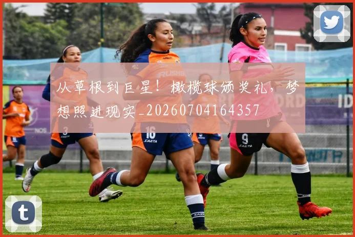 从草根到巨星！橄榄球颁奖礼，梦想照进现实_20260704164357