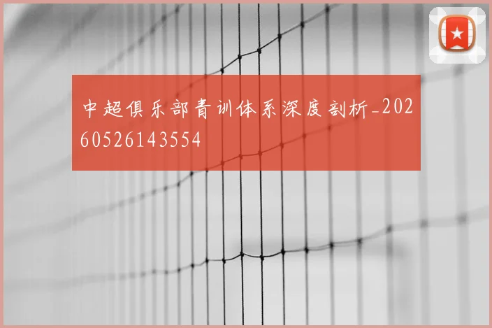 中超俱乐部青训体系深度剖析_20260526143554