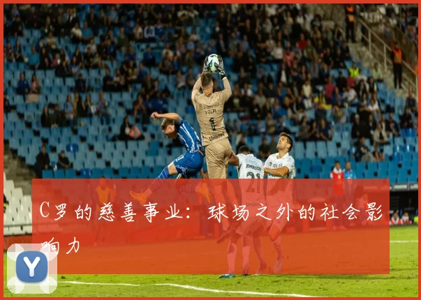 C罗的慈善事业：球场之外的社会影响力