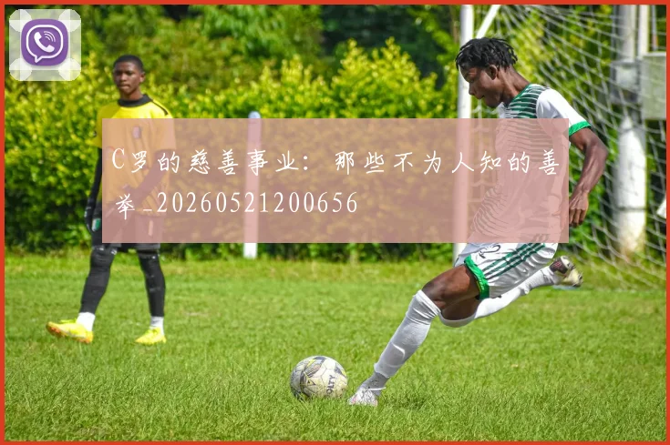 C罗的慈善事业：那些不为人知的善举_20260521200656