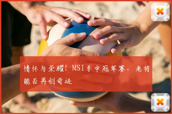 情怀与荣耀！MSI季中冠军赛，老将能否再创奇迹