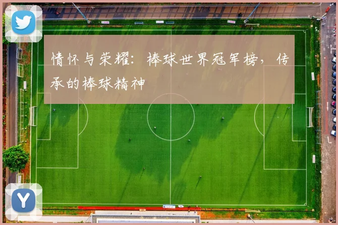 情怀与荣耀：棒球世界冠军榜，传承的棒球精神